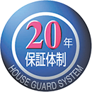 20年保証体制 HOUSE GUARD SYSTEM