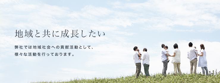 地域と共に成長したい　弊社では地域社会への貢献活動として、様々な活動を行っております。