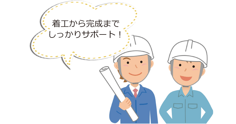 着工から完成までしっかりサポート！